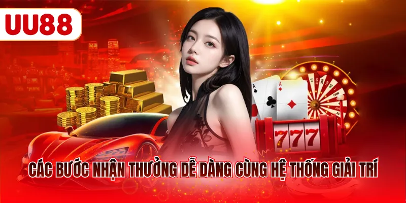 Các bước nhận thưởng dễ dàng cùng hệ thống giải trí