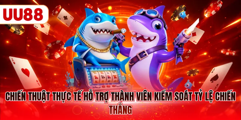 Chiến thuật thực tế hỗ trợ thành viên kiểm soát tỷ lệ chiến thắng