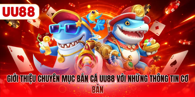 Giới thiệu chuyên mục bắn cá UU88 với những thông tin cơ bản