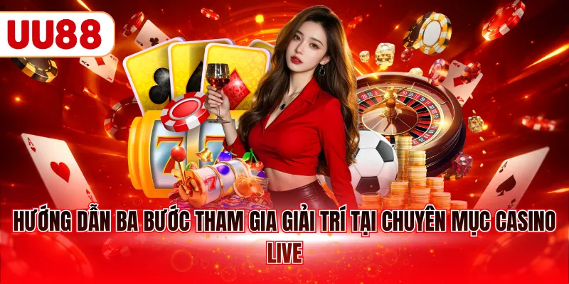 Hướng dẫn ba bước tham gia giải trí tại chuyên mục casino live