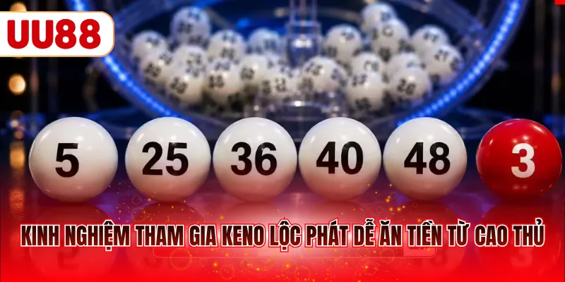 Kinh nghiệm tham gia Keno Lộc Phát dễ ăn tiền từ cao thủ