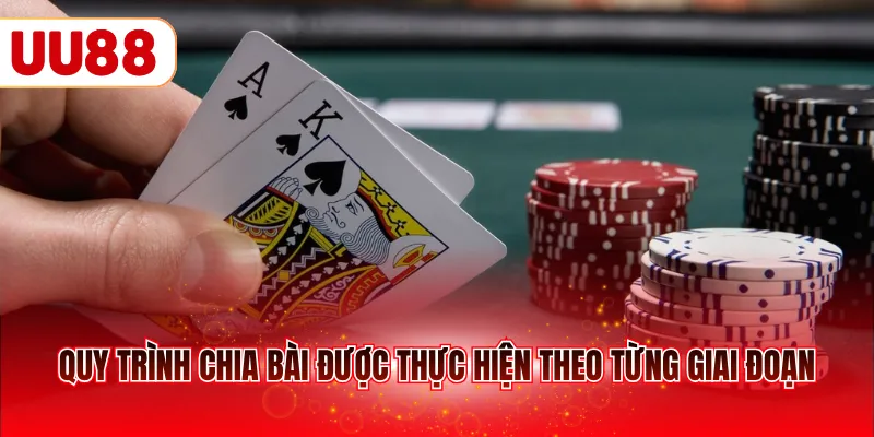 Quy trình chia bài được thực hiện theo từng giai đoạn