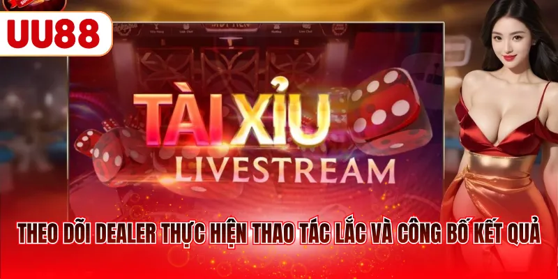 Theo dõi dealer thực hiện thao tác lắc và công bố kết quả