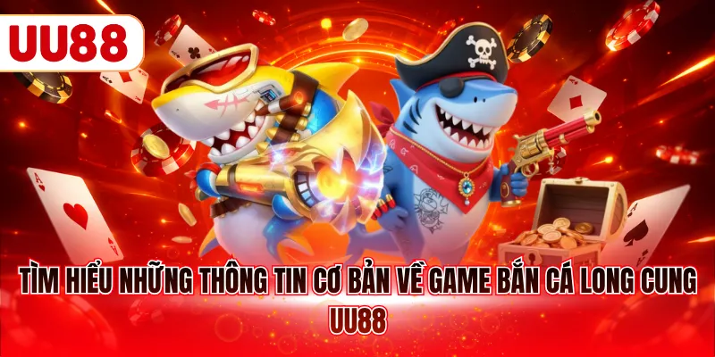 Tìm hiểu những thông tin cơ bản về game bắn cá long cung UU88